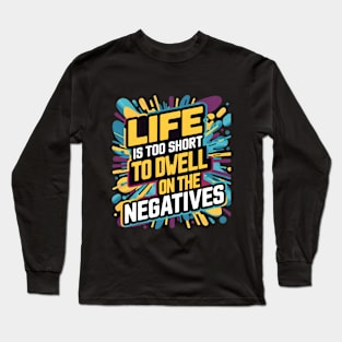 Life is too short to dwell on the negatives Long Sleeve T-Shirt